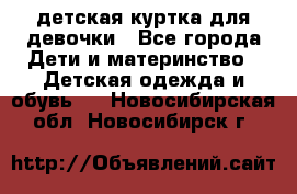 детская куртка для девочки - Все города Дети и материнство » Детская одежда и обувь   . Новосибирская обл.,Новосибирск г.